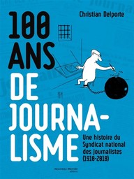 100 ans de journalisme : une histoire du Syndicat national des journalistes, 1918-2018 / Christian Delporte | Delporte, Christian (1958-....). Auteur