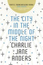 The City in the Middle of the Night / Charlie Jane Anders | Anders, Charlie. Auteur