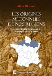 Les origines méconnues de nos régions : Ile-de-France, Normandie, Champagne, Lorraine / Alain Di Rocco | Di Rocco, Alain (1965-....). Auteur