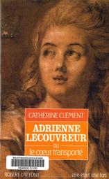 Adrienne Lecouvreur ou le Coeur transporté / Catherine Clément | Clément, Catherine (1939-....). Auteur