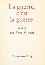 La guerre, c'est la guerre... / Yves Gibeau | Gibeau, Yves (1916-1994)