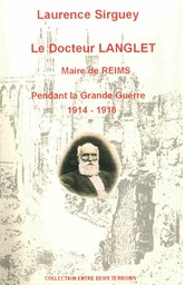 Le docteur Langlet : Maire de Reims : 1914-1918 : rôle civique, rôle médiatique / mémoire de maîtrise (1988) présenté par Laurence Sirguey | Sirguey, Laurence