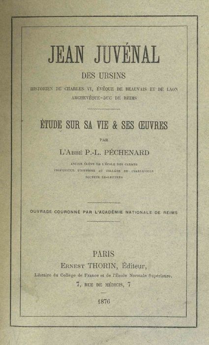 Jean Juvénal des Ursins, historien de Charles VI, évêque de Beauvais et de Laon, archevêque-duc de Reims. Etude sur sa vie et ses oeuvres / par P.-L. Péchenard | 