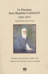 Le Docteur Jean-Baptiste Langlet (1841-1927) : héroïque maire de Reims à l'épreuve de la Première guerre mondiale : biographie / Hervé Paul | Paul, Hervé (1952-....)